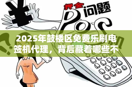 2025年鼓楼区免费乐刷电签机代理，背后藏着哪些不为人知的商机？