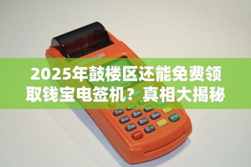 2025年鼓楼区还能免费领取钱宝电签机？真相大揭秘！