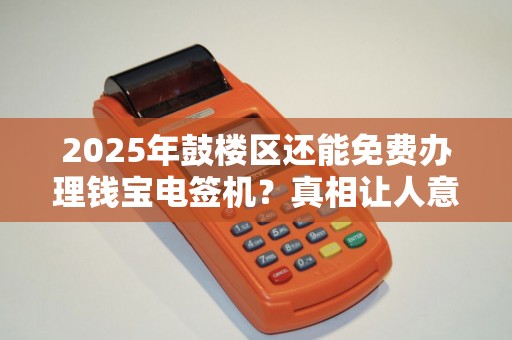 2025年鼓楼区还能免费办理钱宝电签机？真相让人意外！