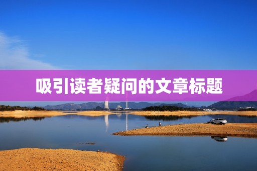 吸引读者疑问的文章标题