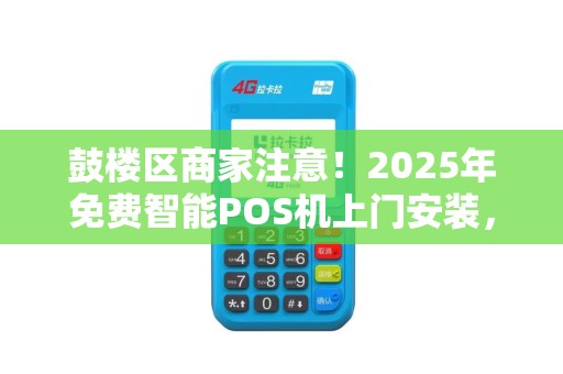 鼓楼区商家注意！2025年免费智能POS机上门安装，背后藏着什么秘密？