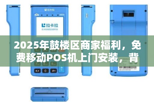 2025年鼓楼区商家福利，免费移动POS机上门安装，背后藏着什么秘密？