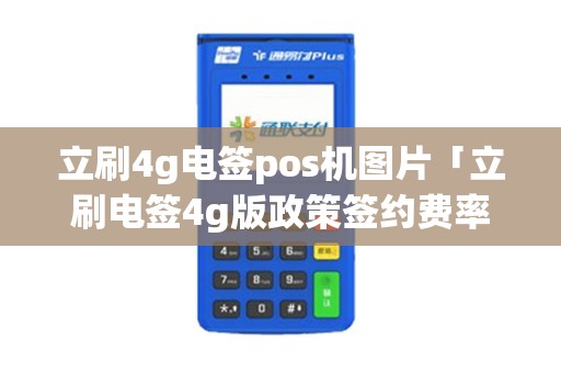 立刷4g电签pos机图片「立刷电签4g版政策签约费率」