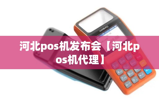 河北pos机发布会【河北pos机代理】