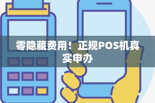 零隐藏费用！正规POS机真实申办