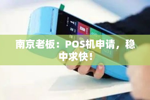 南京老板：POS机申请，稳中求快！