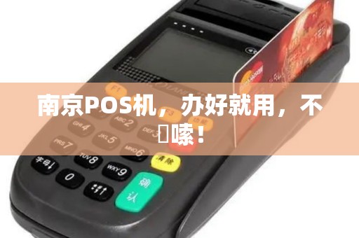 南京POS机，办好就用，不啰嗦！