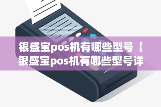 银盛宝pos机有哪些型号【银盛宝pos机有哪些型号详细介绍】