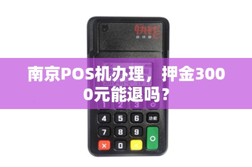 南京POS机办理，押金3000元能退吗？