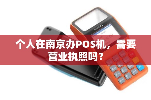 个人在南京办POS机，需要营业执照吗？