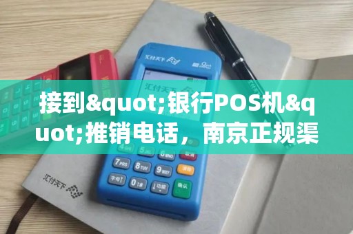 接到"银行POS机"推销电话，南京正规渠道在哪？