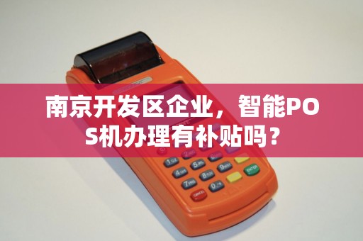 南京开发区企业，智能POS机办理有补贴吗？