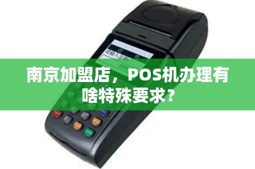 南京加盟店，POS机办理有啥特殊要求？