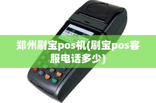 郑州刷宝pos机(刷宝pos客服电话多少)