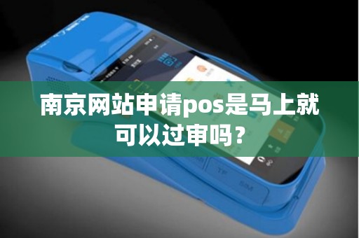 南京网站申请pos是马上就可以过审吗？