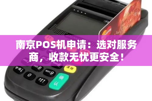 南京POS机申请：选对服务商，收款无忧更安全！