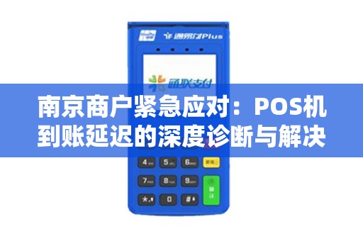 南京商户紧急应对：POS机到账延迟的深度诊断与解决之道