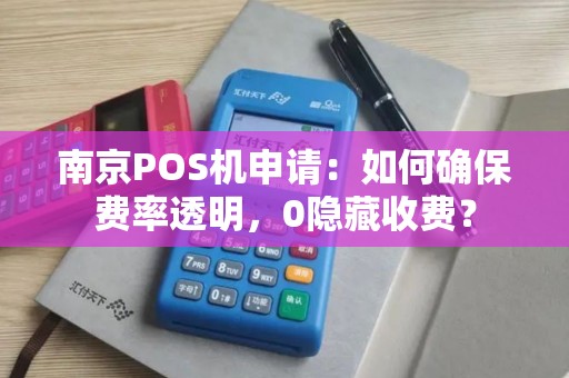 南京POS机申请：如何确保费率透明，0隐藏收费？
