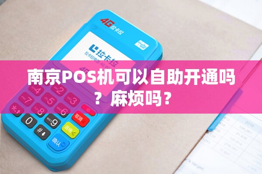 南京POS机可以自助开通吗？麻烦吗？