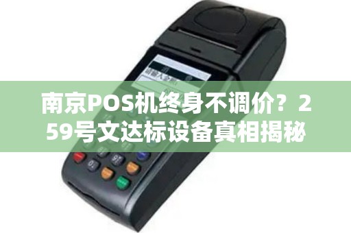南京POS机终身不调价？259号文达标设备真相揭秘