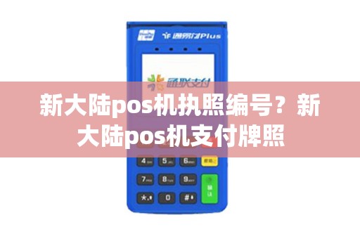 新大陆pos机执照编号？新大陆pos机支付牌照