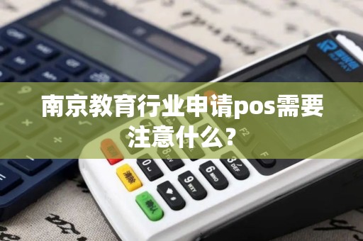 南京教育行业申请pos需要注意什么？