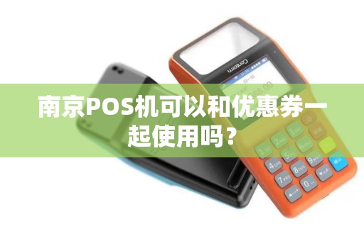 南京POS机可以和优惠券一起使用吗？