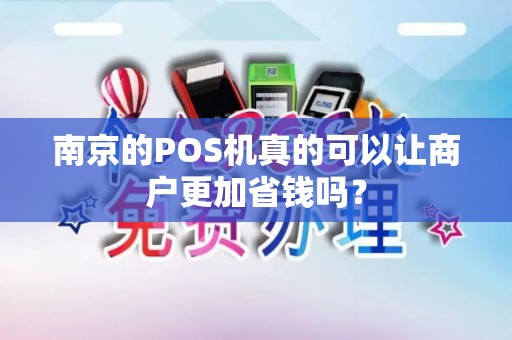 南京的POS机真的可以让商户更加省钱吗？