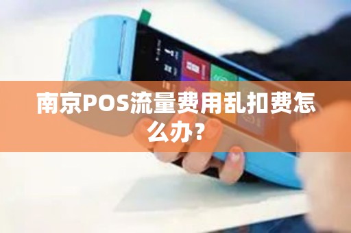 南京POS流量费用乱扣费怎么办？