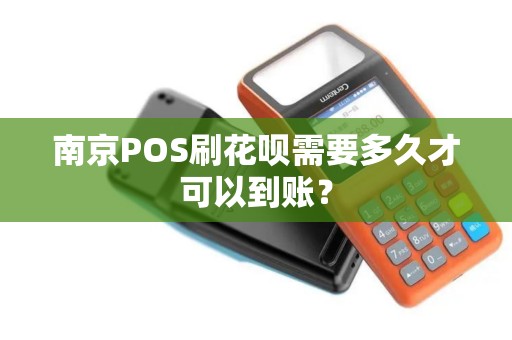 南京POS刷花呗需要多久才可以到账？