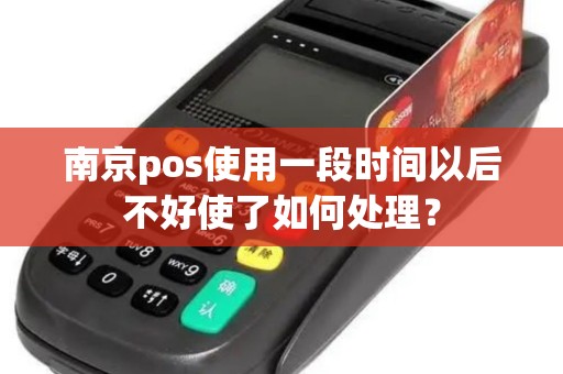 南京pos使用一段时间以后不好使了如何处理？