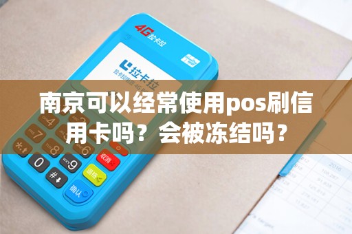 南京可以经常使用pos刷信用卡吗？会被冻结吗？