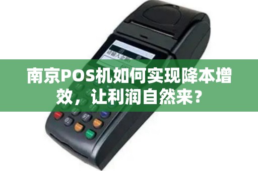 南京POS机如何实现降本增效，让利润自然来？