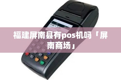 福建屏南县有pos机吗「屏南商场」