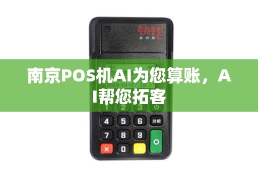南京POS机AI为您算账，AI帮您拓客