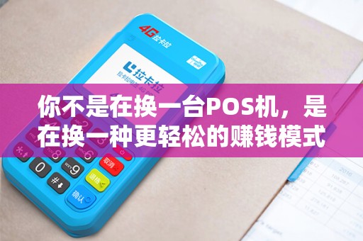 你不是在换一台POS机，是在换一种更轻松的赚钱模式