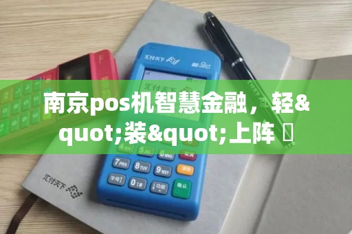 南京pos机智慧金融，轻"装"上阵 ⚡