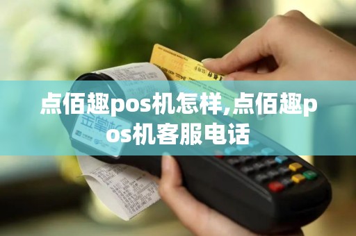 点佰趣pos机怎样,点佰趣pos机客服电话