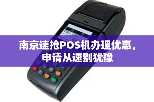 南京速抢POS机办理优惠，申请从速别犹豫