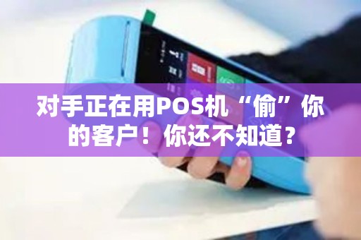 对手正在用POS机“偷”你的客户！你还不知道？
