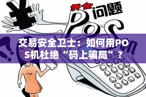 交易安全卫士：如何用POS机杜绝“码上骗局”？