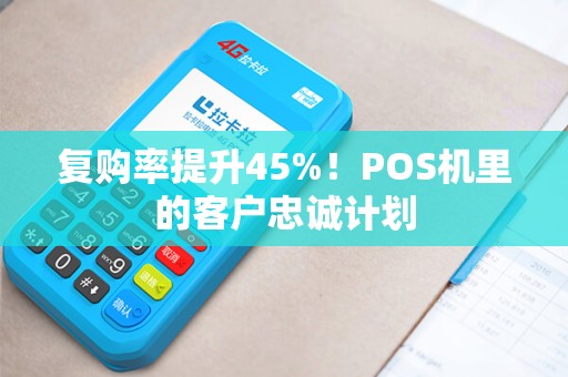 复购率提升45%！POS机里的客户忠诚计划