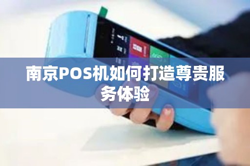南京POS机如何打造尊贵服务体验