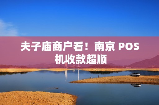 夫子庙商户看！南京 POS 机收款超顺
