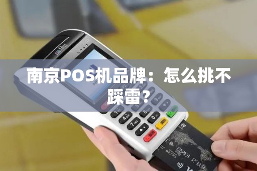 南京POS机品牌：怎么挑不踩雷？