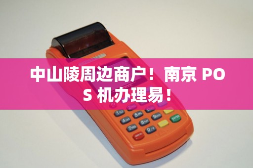 中山陵周边商户！南京 POS 机办理易！