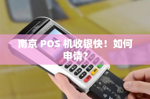 南京 POS 机收银快！如何申请？