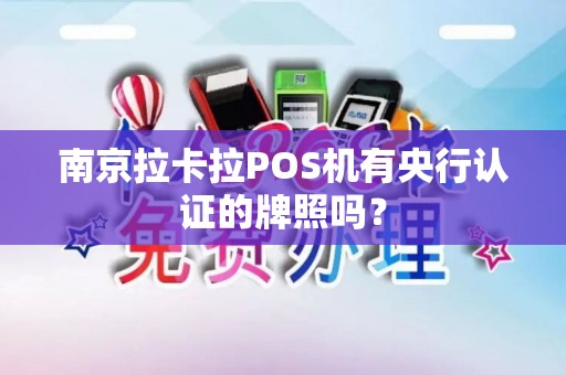南京拉卡拉POS机有央行认证的牌照吗？