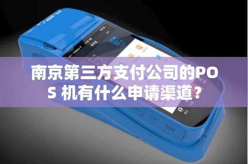 南京第三方支付公司的POS 机有什么申请渠道？