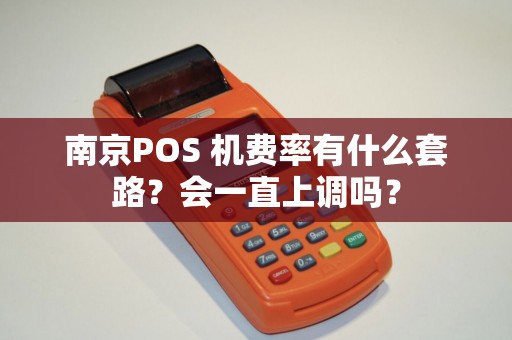 南京POS 机费率有什么套路？会一直上调吗？